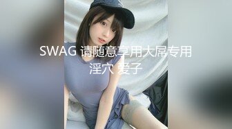 SWAG 请随意享用大屌专用淫穴 爱子