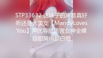 STP33632 这妹子的声音真好听还是大美女【MandyLovesYou】声优导航语言女神全裸自慰爽得翻白眼