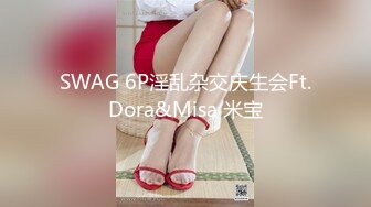 SWAG 6P淫乱杂交庆生会Ft.Dora&Misa 米宝