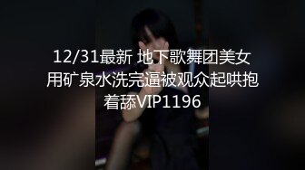 12/31最新 地下歌舞团美女用矿泉水洗完逼被观众起哄抱着舔VIP1196