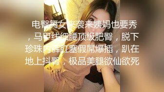   电臀舞女来袭来姨妈也要秀，马甲线细腰顶级肥臀，脱下珍珠内裤肛塞假屌爆插，趴在地上抖臀，极品美腿欲仙欲死