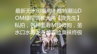 最新无水印福利！推特潮汕DOM绿帽调教大神【渡先生】私拍，各种羞辱M贱母狗，圣水口水毒龙吞精踩脸臭袜终极玩肏 (4)