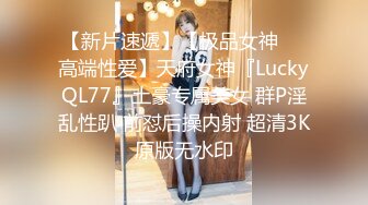 【新片速遞】【极品女神❤️高端性爱】天府女神『LuckyQL77』土豪专属美女 群P淫乱性趴 前怼后操内射 超清3K原版无水印