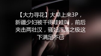 【大力寻花】大早上来3P，新疆少妇被干得哇哇叫，前后夹击两壮汉，骚妇淫荡之极这下满足不已