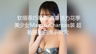  软萌乖巧萌妹 青春活力花季美少女MasukuChancos装 超敏感的白虎小嫩穴