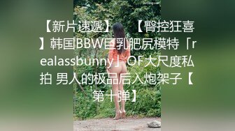 【新片速遞】  ✨【臀控狂喜】韩国BBW巨乳肥尻模特「realassbunny」OF大尺度私拍 男人的极品后入炮架子【第十弹】