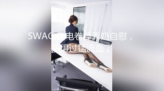 SWAG 用电卷棒弄奶自慰，插得过猛流血了