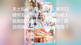 本土知名女優｜夢舒｜寓所口硬男友雞巴女上位瘋搖內射／越南騷浪眼鏡妹｜Melyll｜跪舔肉棒站立後入暴肏吞精等 720p