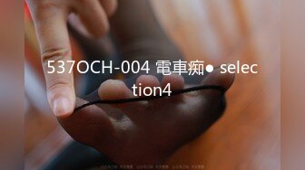 537OCH-004 電車痴● selection4