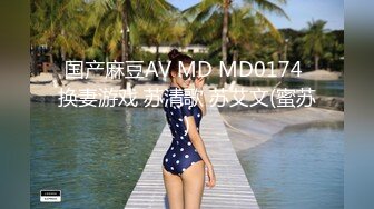 国产麻豆AV MD MD0174 换妻游戏 苏清歌 苏艾文(蜜苏)