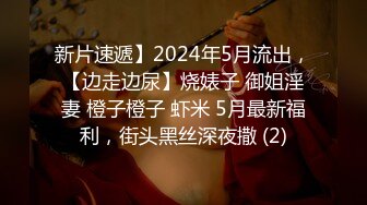 新片速遞】2024年5月流出，【边走边尿】烧婊子 御姐淫妻 橙子橙子 虾米 5月最新福利，街头黑丝深夜撒 (2)