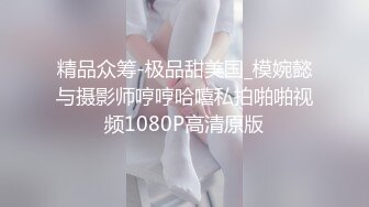 精品众筹-极品甜美国_模婉懿与摄影师哼哼哈嘻私拍啪啪视频1080P高清原版