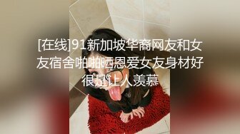 [在线]91新加坡华裔网友和女友宿舍啪啪晒恩爱女友身材好很是让人羡慕