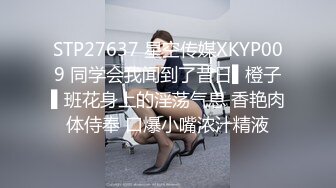 STP27637 星空传媒XKYP009 同学会我闻到了昔日▌橙子▌班花身上的淫荡气息 香艳肉体侍奉 口爆小嘴浓汁精液