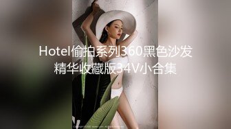 Hotel偷拍系列360黑色沙发精华收藏版34V小合集