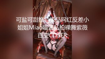 可盐可甜推特极品网红反差小姐姐Miao喵酱私拍裸舞紫薇百变COSER