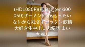 (HD1080P)(毒宴会)(enki00050)ザーメンSDGsもったいないから残さずゴックン飲精大好き生中出し肉便器 まいちゃん