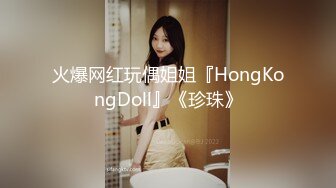 火爆网红玩偶姐姐『HongKongDoll』《珍珠》