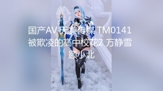 国产AV 天美传媒 TM0141 被欺凌的高中校花2 万静雪 顾小北