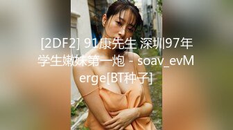 [2DF2] 91康先生 深圳97年学生嫩妹第一炮 - soav_evMerge[BT种子]