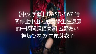 【中文字幕】DASD-567 時間停止中出內射女學生在還原的一瞬間絕頂高潮 皆野あい 神坂ひなの 中尾芽衣子