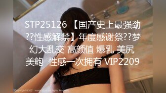 STP25126 【国产史上最强劲??性感解禁】年度感谢祭??梦幻大乱交 高颜值 爆乳 美尻 美鲍  性感一次拥有 VIP2209