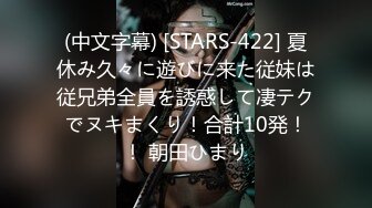 (中文字幕) [STARS-422] 夏休み久々に遊びに来た従妹は従兄弟全員を誘惑して凄テクでヌキまくり！合計10発！！ 朝田ひまり