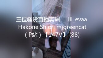 三位骚货直播剪辑❤️lil_evaa Hakone Shiori mjgreencat（P站）【147V】 (88)