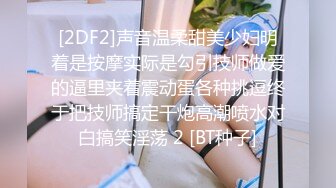 [2DF2]声音温柔甜美少妇明着是按摩实际是勾引技师做爱的逼里夹着震动蛋各种挑逗终于把技师搞定干炮高潮喷水对白搞笑淫荡 2 [BT种子]