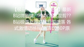 【极品稀缺??精品混剪】最新B站微剧情??PMV高燃混剪??B站极美女神疯狂性爱堕落 各式激情动感操 高清1080P原版