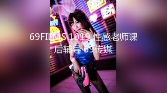 69FILMS 1019 性感老师课后辅导 69传媒