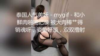  泰国人气美妖 - mygif - 和小鲜肉啪啪记录 被大肉棒艹得销魂呀，姿势好顶，双双撸射 ！