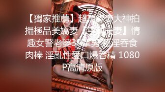 【獨家推薦】超頂綠妻大神拍攝極品美嬌妻『亨利夫妻』情趣女警老婆3P單男 超淫吞食肉棒 淫亂性愛口爆吞精 1080P高清原版