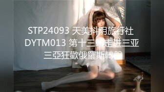 STP24093 天美抖阴旅行社 DYTM013 第十三站走进三亚 三亞狂歡俄羅斯轉盤