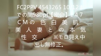 FC2PPV 4543265 10/12までの間980pt【密会】1 4 7 C M の　色　白　美　肌　美　人　妻　と　の　本　気　性　交　。　※モロ見え中出し無修正。