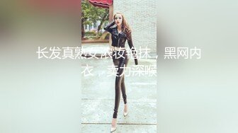 长发真熟女浓妆艳抹，黑网内衣，卖力深喉