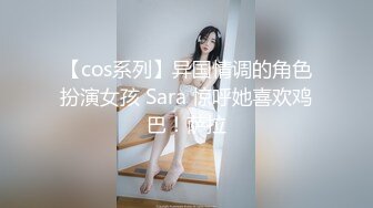 【cos系列】异国情调的角色扮演女孩 Sara 惊呼她喜欢鸡巴！萨拉