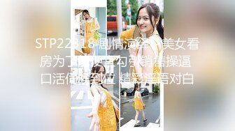 STP22318 剧情演绎～美女看房为了能便宜勾引销售操逼 口活伺候到位 精彩淫语对白