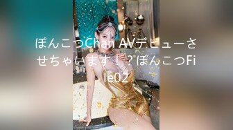 ぽんこつChan AVデビューさせちゃいます！？ぽんこつFile02