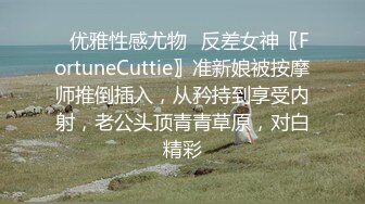 ✿优雅性感尤物✿反差女神〖FortuneCuttie〗准新娘被按摩师推倒插入，从矜持到享受内射，老公头顶青青草原，对白精彩