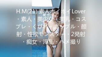 H.M(21) 素人ホイホイLover・素人・美少女・美乳・コスプレ・くびれ・カップル・颜射・性欲モンスター・2発射・痴女・淫乱・ハメ撮り