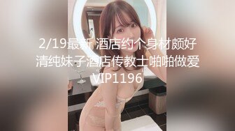 2/19最新 酒店约个身材颇好清纯妹子酒店传教士啪啪做爱VIP1196