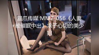 猫爪传媒 MMZ-056《人妻被催眠中出》求子心切的美少妇