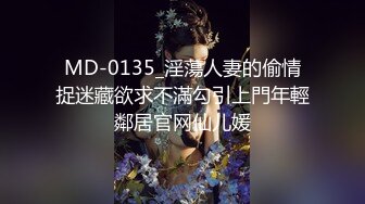 MD-0135_淫蕩人妻的偷情捉迷藏欲求不滿勾引上門年輕鄰居官网仙儿媛