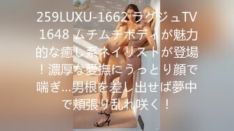 259LUXU-1662 ラグジュTV 1648 ムチムチボディが魅力的な癒し系ネイリストが登場！濃厚な愛撫にうっとり顔で喘ぎ…男根を差し出せば夢中で頬張り乱れ咲く！