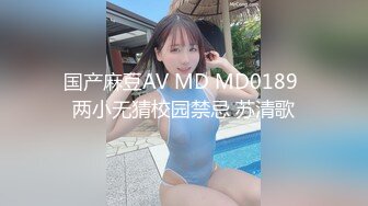 国产麻豆AV MD MD0189 两小无猜校园禁忌 苏清歌