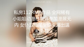 私房112RMB作品 全网稀有小姐姐动漫社集体参加漫展无内 女仆双马尾坐镜头漏出逼和菊花