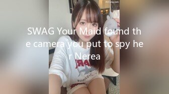 SWAG Your Maid found the camera you put to spy her Nerea